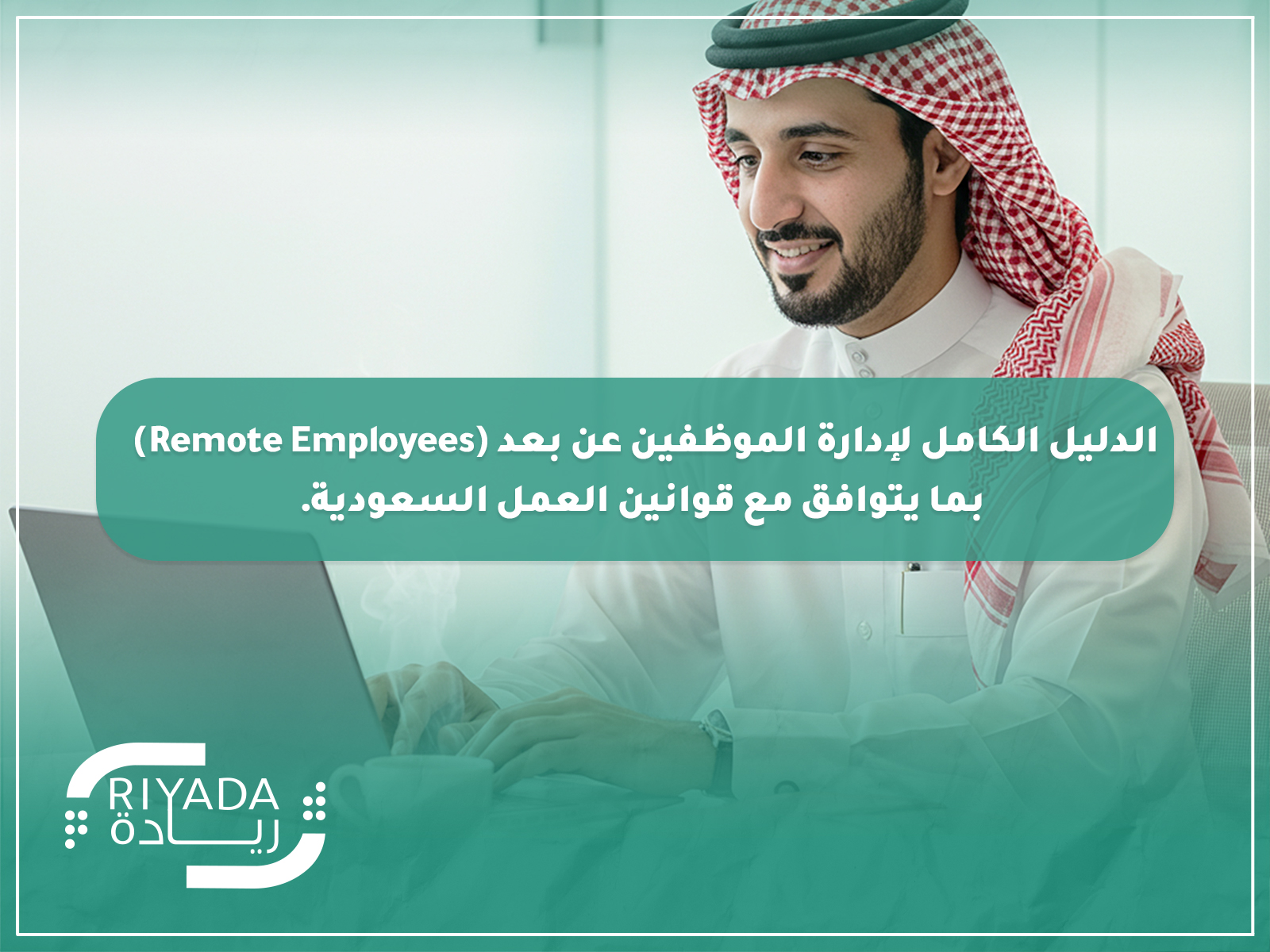 الدليل الكامل لإدارة الموظفين عن بعد Remote Employees بما يتوافق مع قوانين العمل السعودية