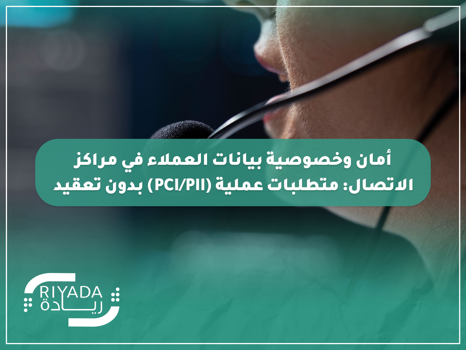 أمان وخصوصية بيانات العملاء في مراكز الاتصال: متطلبات عملية (PCI/PII) بدون تعقيد 2 أمان وخصوصية بيانات العملاء